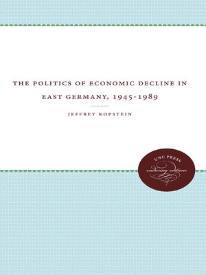 cover image of The Politics of Economic Decline in East Germany, 1945-1989